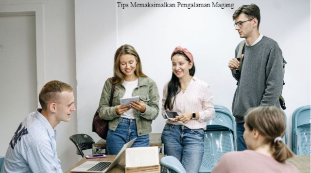 5 Tips Memaksimalkan Pengalaman Magang Anda!